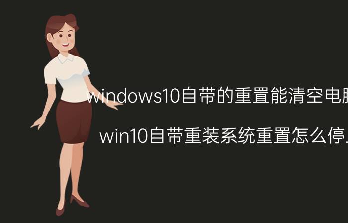 windows10自带的重置能清空电脑吗 win10自带重装系统重置怎么停止？